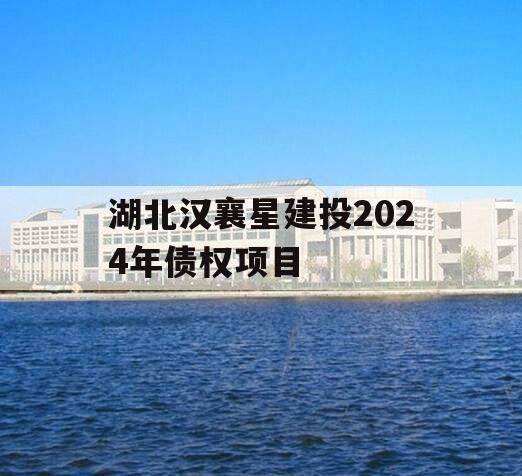 湖北汉襄星建投2024年债权项目