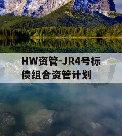 HW资管-JR4号标债组合资管计划
