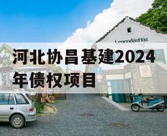 河北协昌基建2024年债权项目