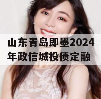 山东青岛即墨2024年政信城投债定融