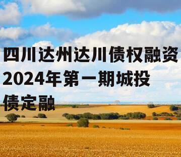 四川达州达川债权融资2024年第一期城投债定融