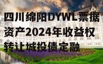 四川绵阳DYWL票据资产2024年收益权转让城投债定融
