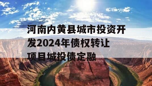 河南内黄县城市投资开发2024年债权转让项目城投债定融