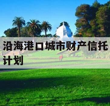 沿海港口城市财产信托计划