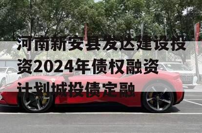 河南新安县发达建设投资2024年债权融资计划城投债定融
