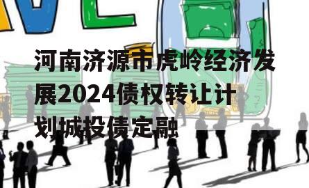 河南济源市虎岭经济发展2024债权转让计划城投债定融