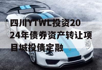 四川YTWL投资2024年债券资产转让项目城投债定融