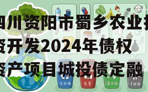 四川资阳市蜀乡农业投资开发2024年债权资产项目城投债定融