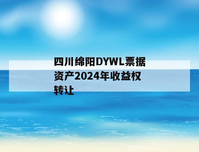 四川绵阳DYWL票据资产2024年收益权转让