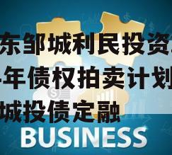 山东邹城利民投资2024年债权拍卖计划项目城投债定融 山东邹城利民投资2024年债权拍卖计划项目城投债定融