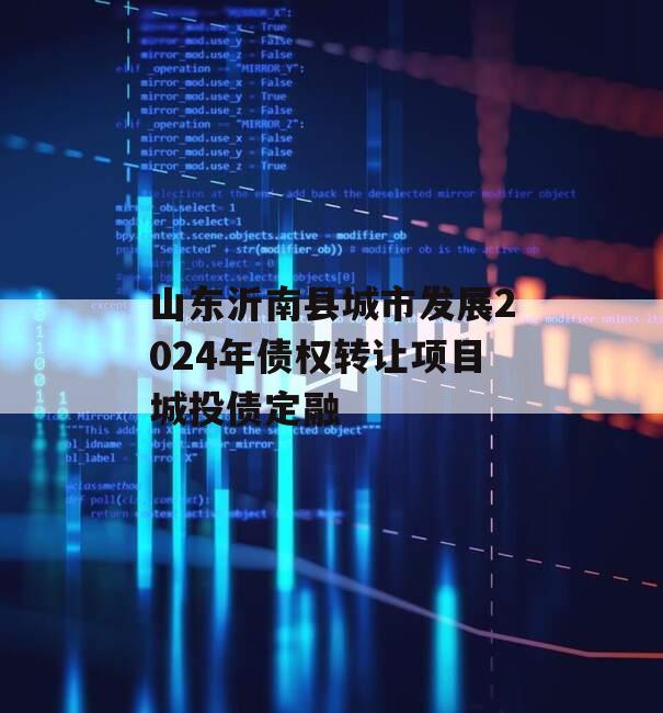 山东沂南县城市发展2024年债权转让项目城投债定融