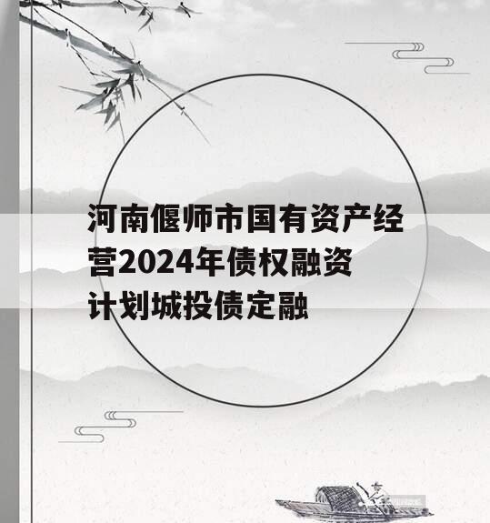 河南偃师市国有资产经营2024年债权融资计划城投债定融