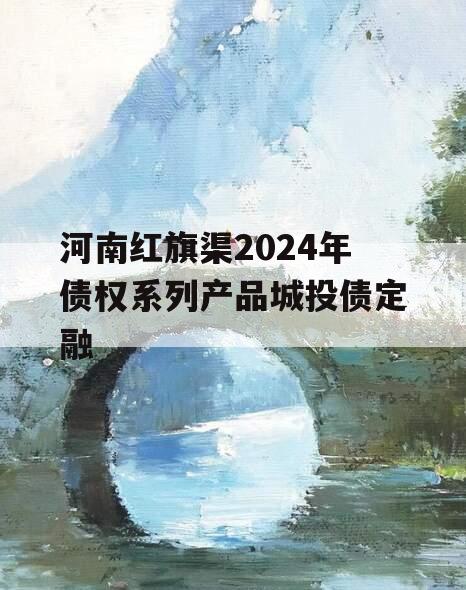 河南红旗渠2024年债权系列产品城投债定融