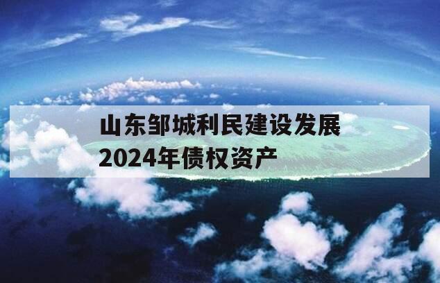 山东邹城利民建设发展2024年债权资产