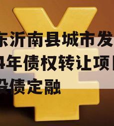 山东沂南县城市发展2024年债权转让项目城投债定融