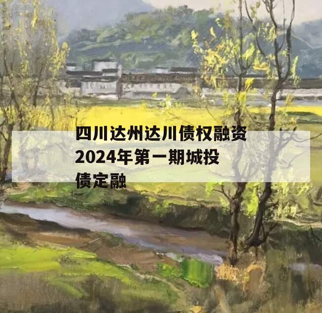 四川达州达川债权融资2024年第一期城投债定融