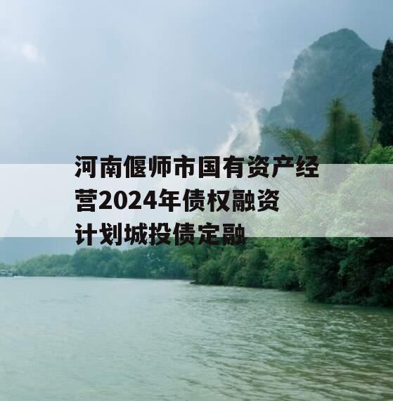 河南偃师市国有资产经营2024年债权融资计划城投债定融