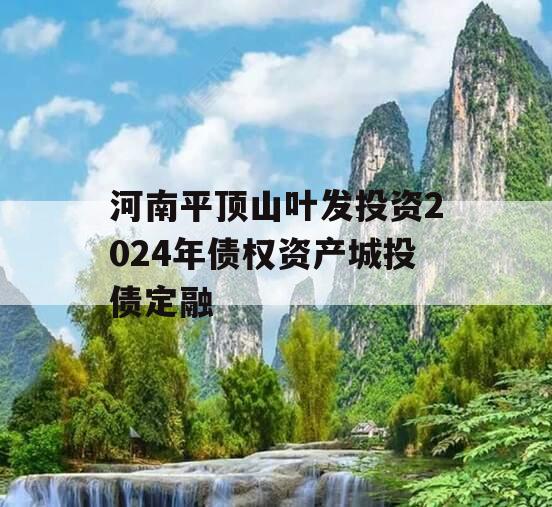 河南平顶山叶发投资2024年债权资产城投债定融
