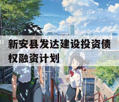 新安县发达建设投资债权融资计划
