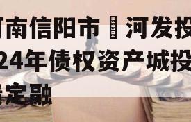 河南信阳市浉河发投2024年债权资产城投债定融