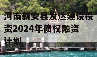 河南新安县发达建设投资2024年债权融资计划