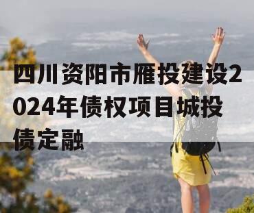 四川资阳市雁投建设2024年债权项目城投债定融