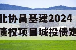 河北协昌基建2024年债权项目城投债定融