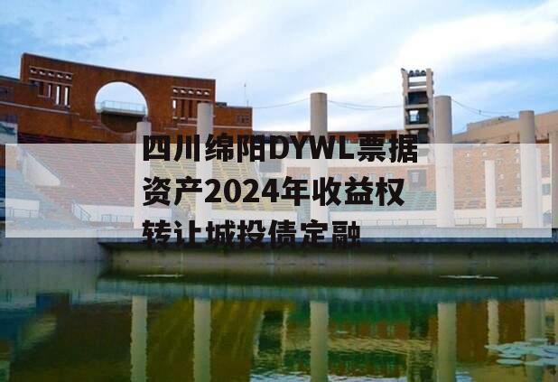 四川绵阳DYWL票据资产2024年收益权转让城投债定融