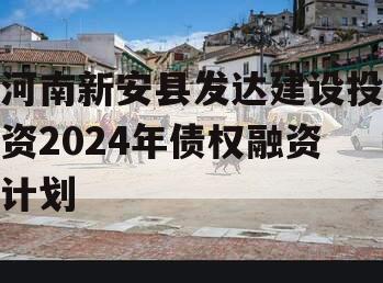 河南新安县发达建设投资2024年债权融资计划
