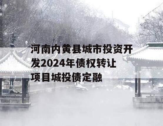 河南内黄县城市投资开发2024年债权转让项目城投债定融