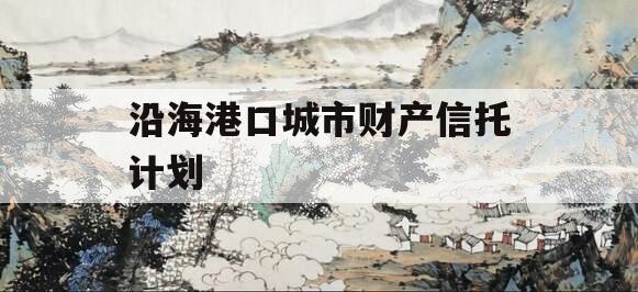 沿海港口城市财产信托计划