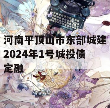 河南平顶山市东部城建2024年1号城投债定融