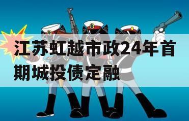 江苏虹越市政24年首期城投债定融