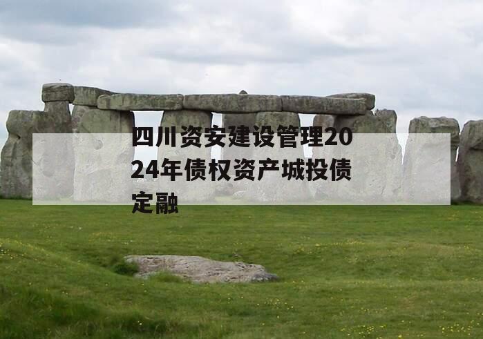 四川资安建设管理2024年债权资产城投债定融