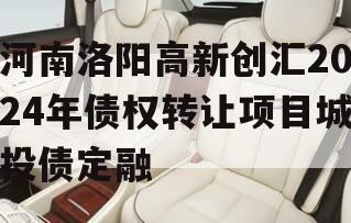 河南洛阳高新创汇2024年债权转让项目城投债定融