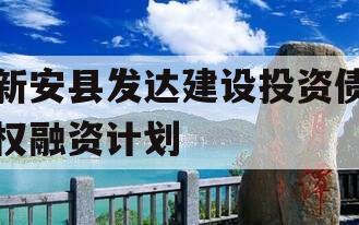 新安县发达建设投资债权融资计划