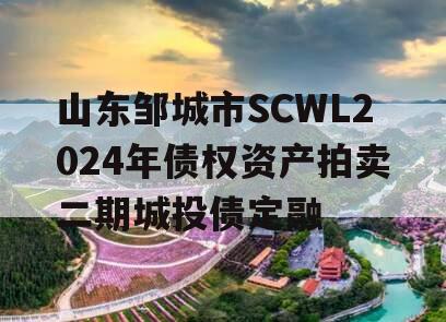 山东邹城市SCWL2024年债权资产拍卖二期城投债定融