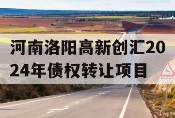 河南洛阳高新创汇2024年债权转让项目