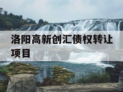 洛阳高新创汇债权转让项目