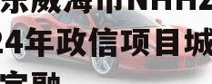 山东威海市NHHZ2024年政信项目城投债定融